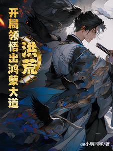 洪荒:开局领悟出鸿蒙大道 洪荒:开局领悟出鸿蒙大道
