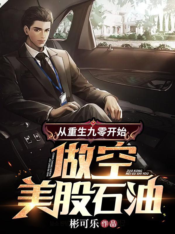 从重生九零开始:做空美股石油 从重生九零开始:做空美股石油