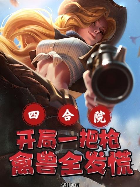 四合院:开局一把枪,禽兽全发慌 四合院:开局一把枪,禽兽全发慌