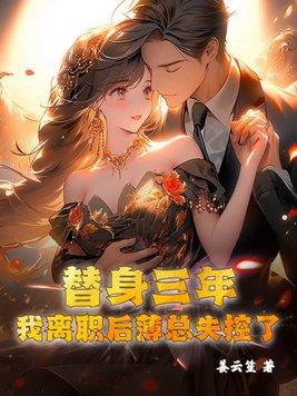 替身三年,我离职后薄总失控了 替身三年,我离职后薄总失控了