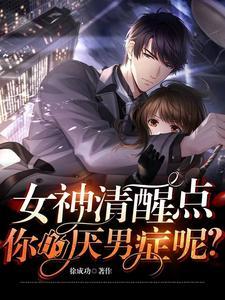 女神清醒点,你的厌男症呢? 女神清醒点,你的厌男症呢?