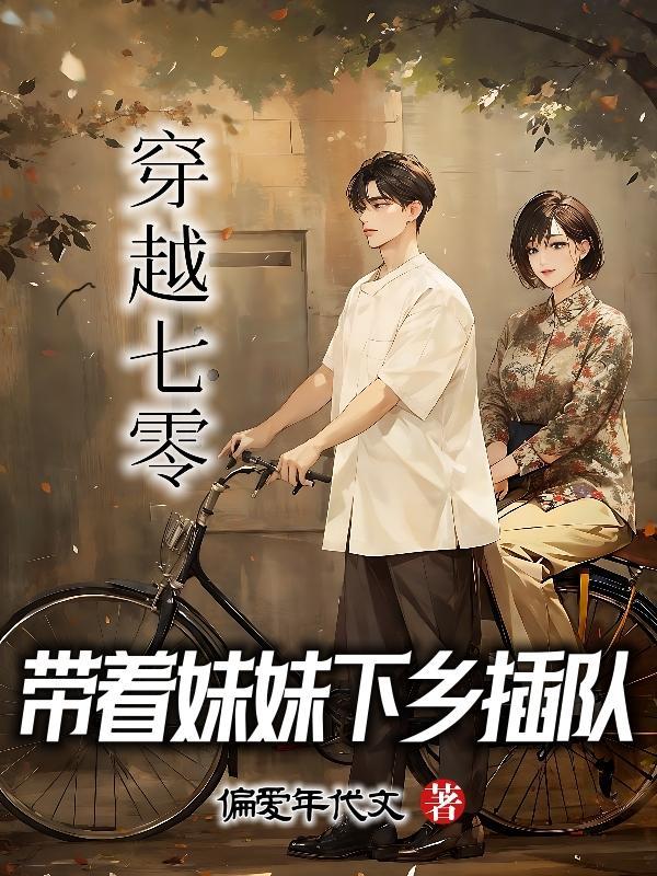 穿越七零,带着妹妹下乡插队 穿越七零,带着妹妹下乡插队