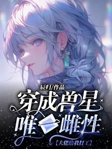 穿成超稀有雌性,被无数大佬跪舔 穿成超稀有雌性,被无数大佬跪舔