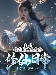 直播:我在原始部落的修仙日常 直播:我在原始部落的修仙日常