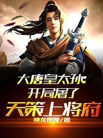 大唐皇太孙:开局屠了天策上将府 大唐皇太孙:开局屠了天策上将府
