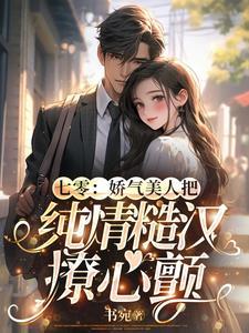 七零:娇气美人把纯情糙汉撩心颤 七零:娇气美人把纯情糙汉撩心颤