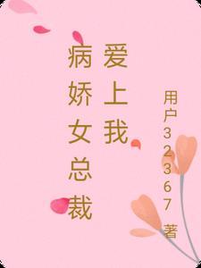 病娇女总裁爱上我 病娇女总裁爱上我