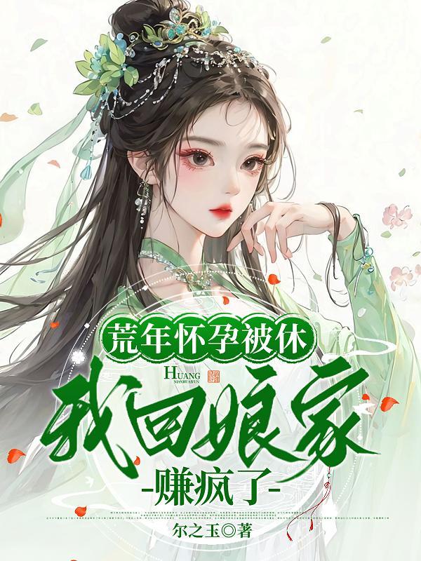 荒年怀孕被休,我回娘家赚疯了 荒年怀孕被休,我回娘家赚疯了