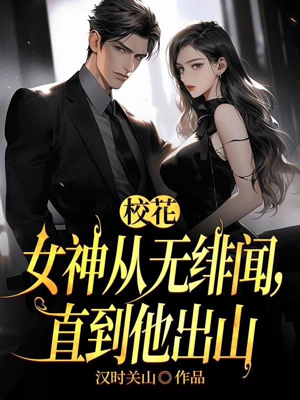 校花女神从无绯闻,直到他出山 校花女神从无绯闻,直到他出山
