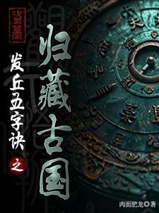 盗墓:失落上古文明之归藏古国 盗墓:失落上古文明之归藏古国