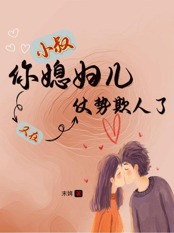 小叔,你媳妇儿又在仗势欺人了 小叔,你媳妇儿又在仗势欺人了