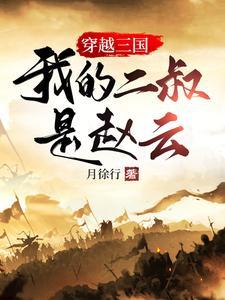 穿越三国,我的二叔是赵云 穿越三国,我的二叔是赵云