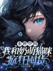 末世空间:我和奶萌猫咪疯狂囤货 末世空间:我和奶萌猫咪疯狂囤货