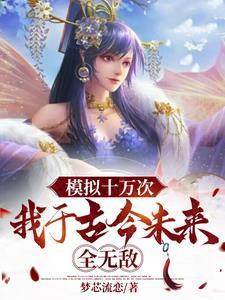 模拟十万次,我于古今未来全无敌 模拟十万次,我于古今未来全无敌