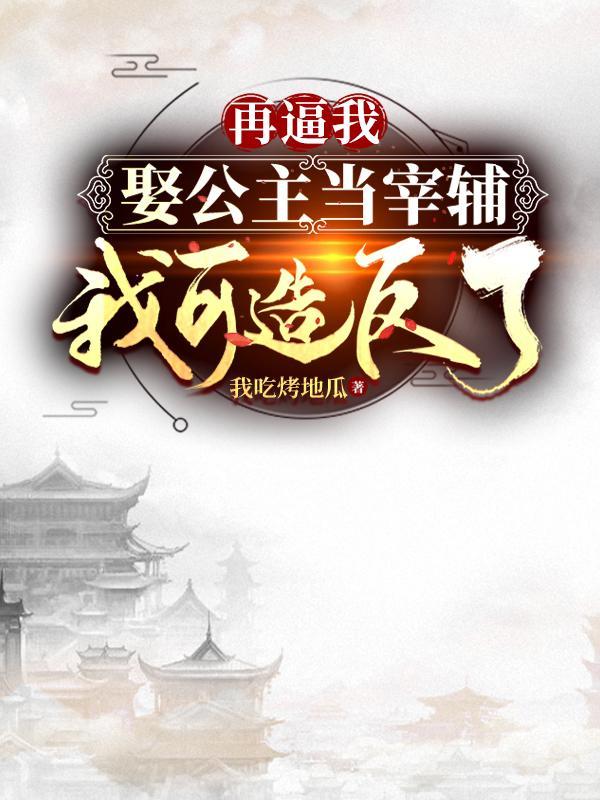 再逼我娶公主当宰辅,我可造反了 再逼我娶公主当宰辅,我可造反了