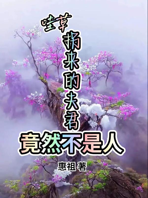 哇草,拐来的夫君竟然不是人 哇草,拐来的夫君竟然不是人