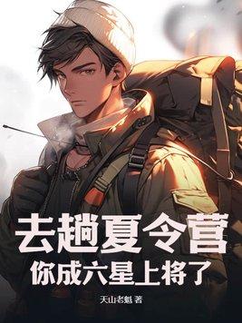 去趟夏令营,你成六星上将了? 去趟夏令营,你成六星上将了?