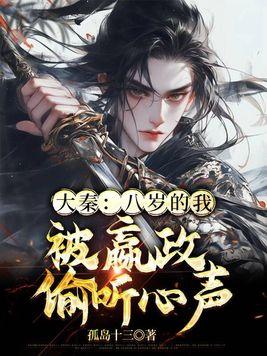 大秦:八岁的我,被嬴政偷听心声 大秦:八岁的我,被嬴政偷听心声
