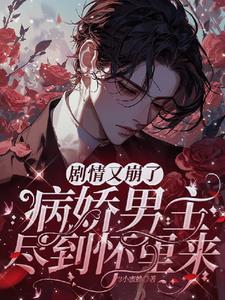 剧情又崩了,病娇男主尽到怀里来 剧情又崩了,病娇男主尽到怀里来