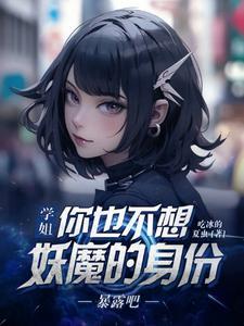 学姐,你也不想妖魔的身份暴露吧 学姐,你也不想妖魔的身份暴露吧