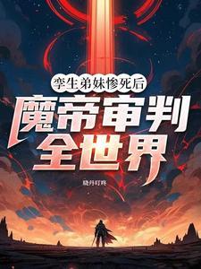 孪生弟妹惨死后,魔帝审判全世界 孪生弟妹惨死后,魔帝审判全世界