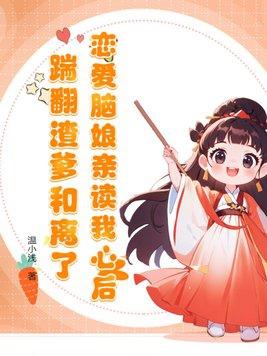 恋爱脑娘亲读我心后,踹翻渣爹和离了 恋爱脑娘亲读我心后,踹翻渣爹和离了