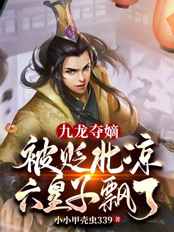 九龙夺嫡:被贬北凉,六皇子飘了 九龙夺嫡:被贬北凉,六皇子飘了