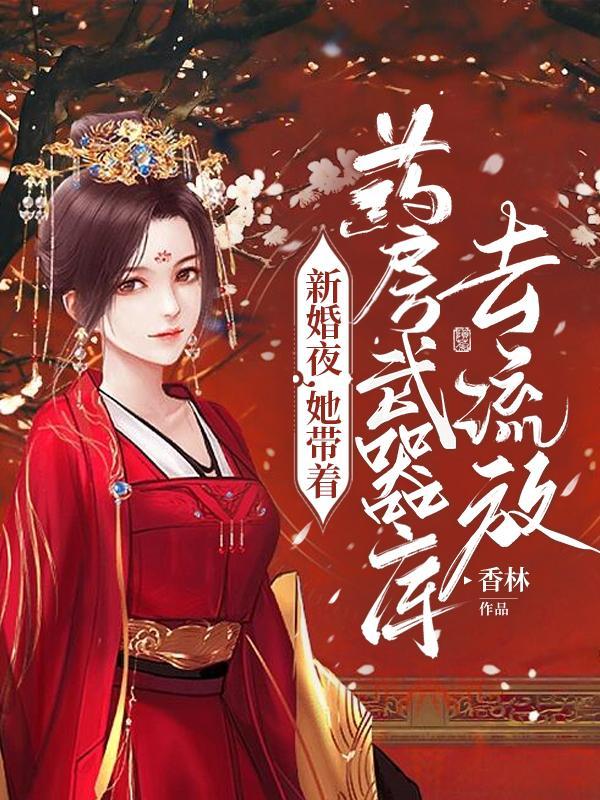 新婚夜,她带着药房武器库去流放 新婚夜,她带着药房武器库去流放