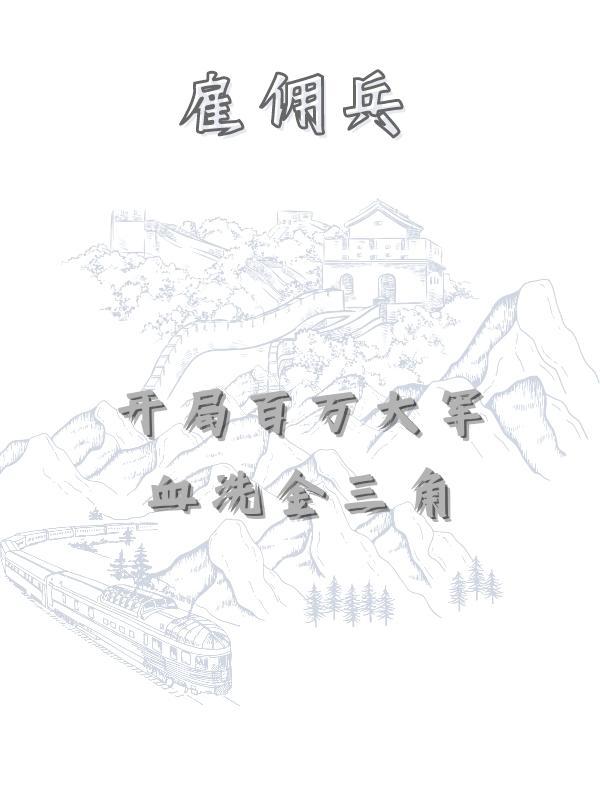 雇佣兵:开局百万大军血洗金三角 雇佣兵:开局百万大军血洗金三角