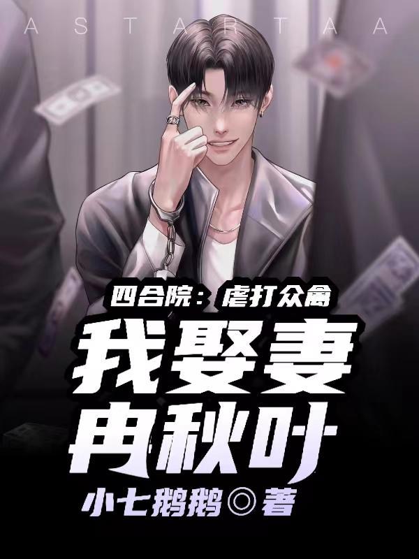 四合院:虐打众禽,我娶妻冉秋叶 四合院:虐打众禽,我娶妻冉秋叶