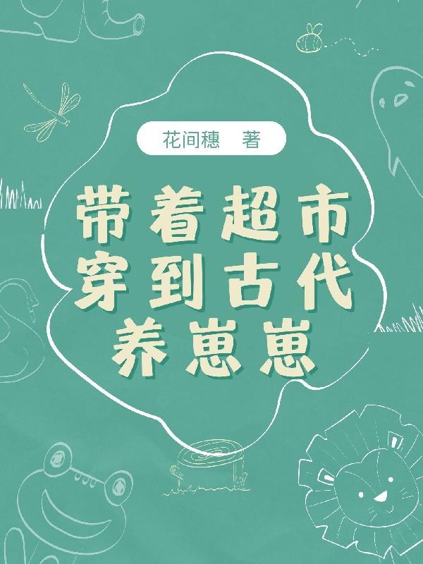 带着超市穿到古代养崽崽 带着超市穿到古代养崽崽