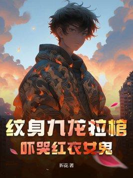 纹身九龙拉棺,吓哭红衣女鬼 纹身九龙拉棺,吓哭红衣女鬼
