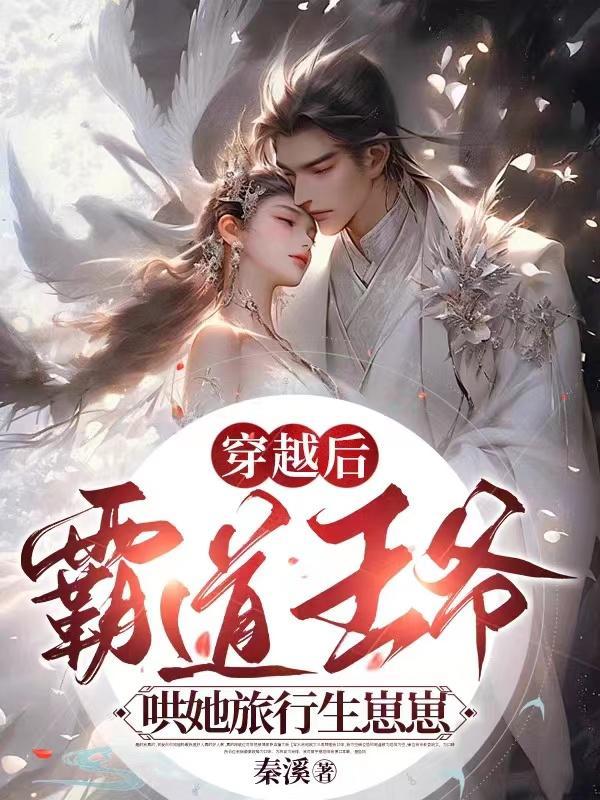 穿越后,霸道王爷哄她旅行生崽崽 穿越后,霸道王爷哄她旅行生崽崽