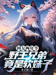 网友两年半,野王兄弟竟是软妹子 网友两年半,野王兄弟竟是软妹子