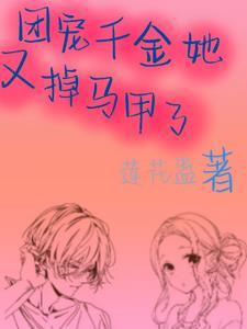 团宠千金她又掉马甲了 团宠千金她又掉马甲了