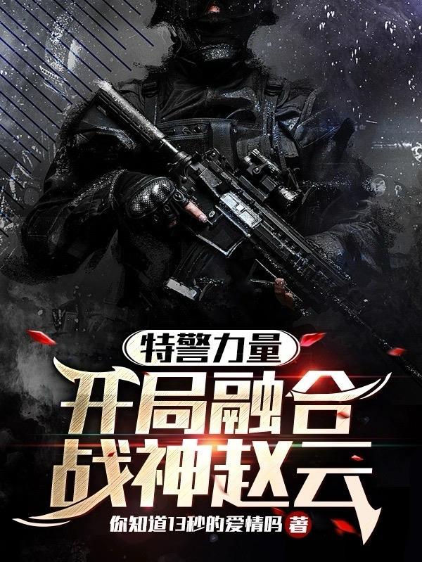 特警力量:开局融合战神赵云 特警力量:开局融合战神赵云