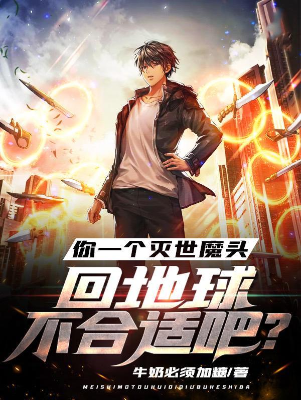 你一个灭世魔头回地球不合适吧? 你一个灭世魔头回地球不合适吧?