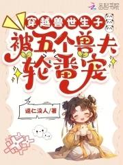 穿越兽世生子:被五个兽夫轮番宠 穿越兽世生子:被五个兽夫轮番宠