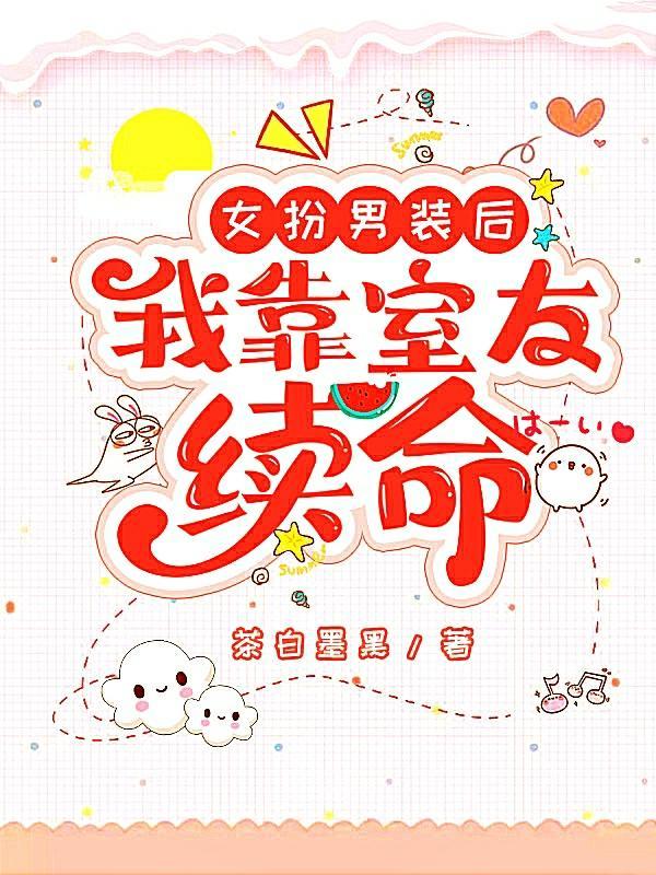 女扮男装后,我靠室友续命 女扮男装后,我靠室友续命