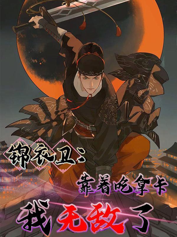 锦衣卫:靠着吃拿卡要我无敌了 锦衣卫:靠着吃拿卡要我无敌了