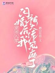 穿书八零:闪婚后我被大佬宠麻了 穿书八零:闪婚后我被大佬宠麻了