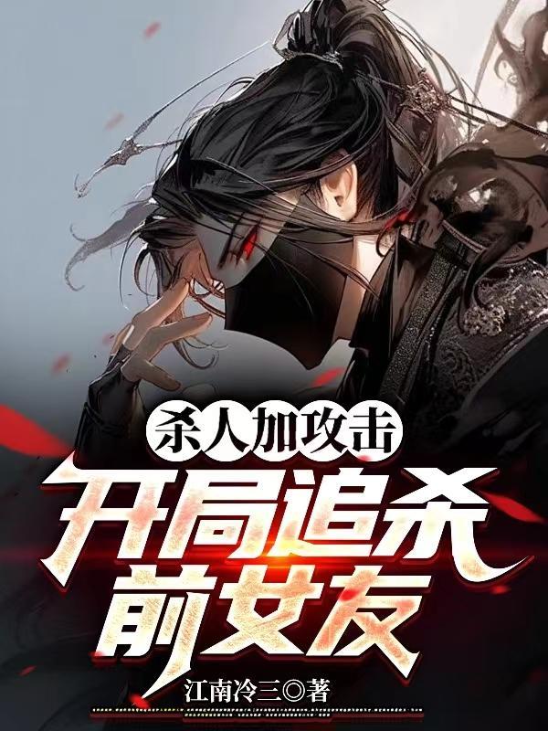 杀人加攻击,开局追杀前女友 杀人加攻击,开局追杀前女友