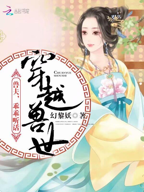 穿越兽世:兽夫,乖乖听话 穿越兽世:兽夫,乖乖听话