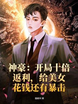 神豪:开局十倍返利,给美女花钱还有暴击 神豪:开局十倍返利,给美女花钱还有暴击