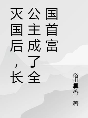 灭国后,长公主成了全国首富 灭国后,长公主成了全国首富