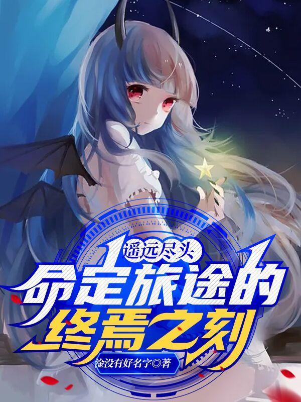 遥远尽头命定旅途的终焉之刻 遥远尽头命定旅途的终焉之刻