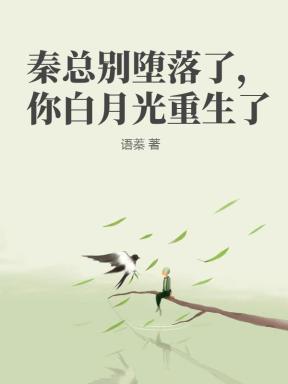 秦总别堕落了,你白月光重生了 秦总别堕落了,你白月光重生了