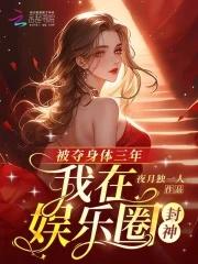 被夺身体三年,我在娱乐圈封神 被夺身体三年,我在娱乐圈封神