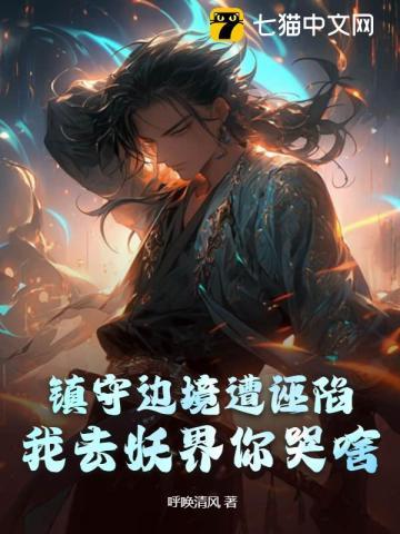镇守边境遭诬陷,我去妖界你哭啥? 镇守边境遭诬陷,我去妖界你哭啥?