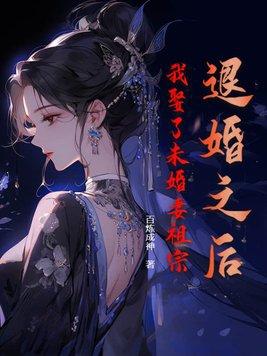 退婚之后,我娶了未婚妻祖宗 退婚之后,我娶了未婚妻祖宗